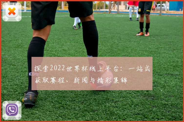 探索2022世界杯线上平台：一站式获取赛程、新闻与精彩集锦