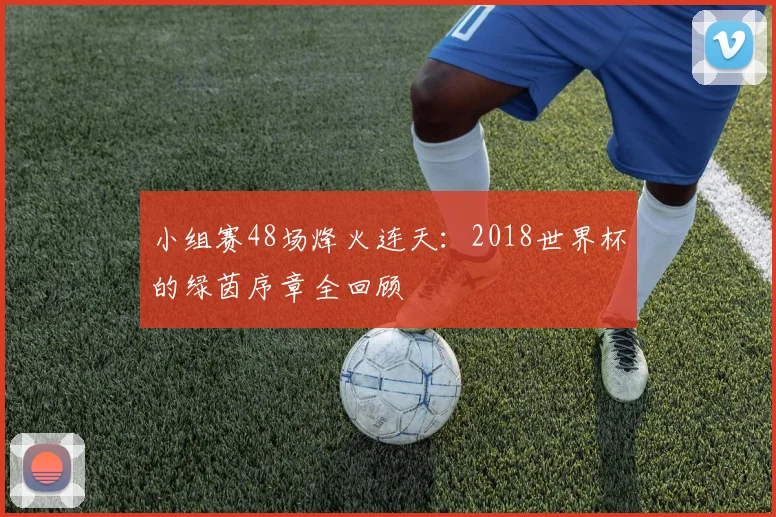 小组赛48场烽火连天：2018世界杯的绿茵序章全回顾