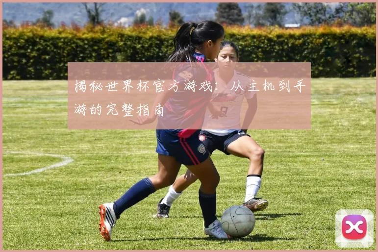 揭秘世界杯官方游戏：从主机到手游的完整指南